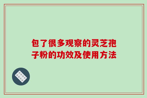 包了很多观察的灵芝孢子粉的功效及使用方法-第1张图片-破壁灵芝孢子粉研究指南 包了很多观察的灵芝孢子粉的功效及使用方法-第1张图片-破壁灵芝孢子粉研究指南