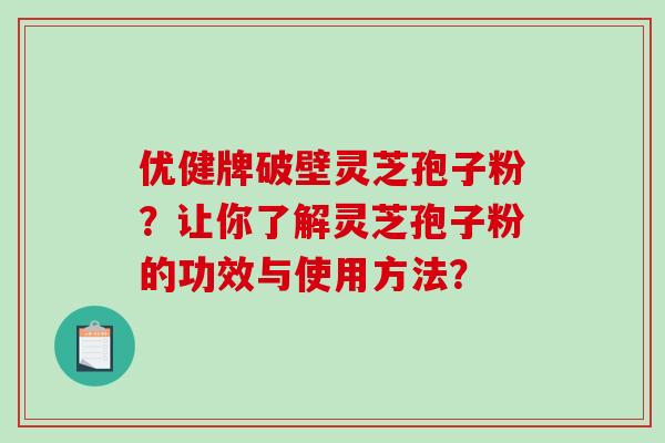 优健牌破壁灵芝孢子粉?让你了解灵芝孢子粉的功效与使用方法?-第1张图片-破壁灵芝孢子粉研究指南 优健牌破壁灵芝孢子粉?让你了解灵芝孢子粉的功效与使用方法?-第1张图片-破壁灵芝孢子粉研究指南