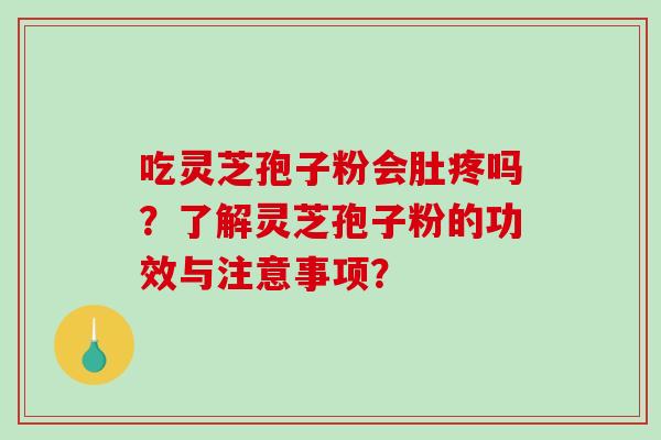 吃灵芝孢子粉会肚疼吗?了解灵芝孢子粉的功效与注意事项?-第1张图片-破壁灵芝孢子粉研究指南 吃灵芝孢子粉会肚疼吗?了解灵芝孢子粉的功效与注意事项?-第1张图片-破壁灵芝孢子粉研究指南