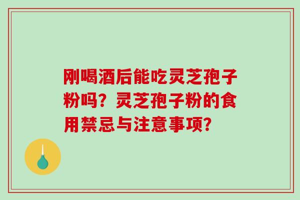 刚喝酒后能吃灵芝孢子粉吗?灵芝孢子粉的食用禁忌与注意事项?-第1张图片-破壁灵芝孢子粉研究指南 刚喝酒后能吃灵芝孢子粉吗?灵芝孢子粉的食用禁忌与注意事项?-第1张图片-破壁灵芝孢子粉研究指南