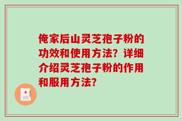 俺家后山灵芝孢子粉的功效和使用方法?详细介绍灵芝孢子粉的作用和服用方法?-第1张图片-破壁灵芝孢子粉研究指南 俺家后山灵芝孢子粉的功效和使用方法?详细介绍灵芝孢子粉的作用和服用方法?-第1张图片-破壁灵芝孢子粉研究指南