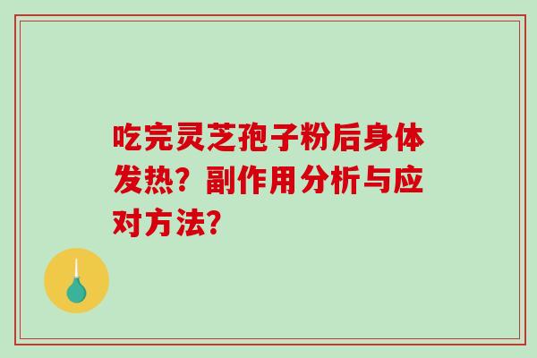 吃完灵芝孢子粉后身体发热?副作用分析与应对方法?-第1张图片-破壁灵芝孢子粉研究指南 吃完灵芝孢子粉后身体发热?副作用分析与应对方法?-第1张图片-破壁灵芝孢子粉研究指南