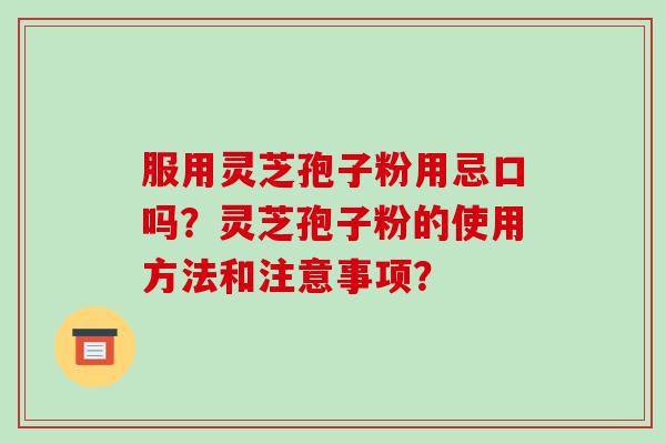 服用灵芝孢子粉用忌口吗?灵芝孢子粉的使用方法和注意事项?-第1张图片-破壁灵芝孢子粉研究指南 服用灵芝孢子粉用忌口吗?灵芝孢子粉的使用方法和注意事项?-第1张图片-破壁灵芝孢子粉研究指南