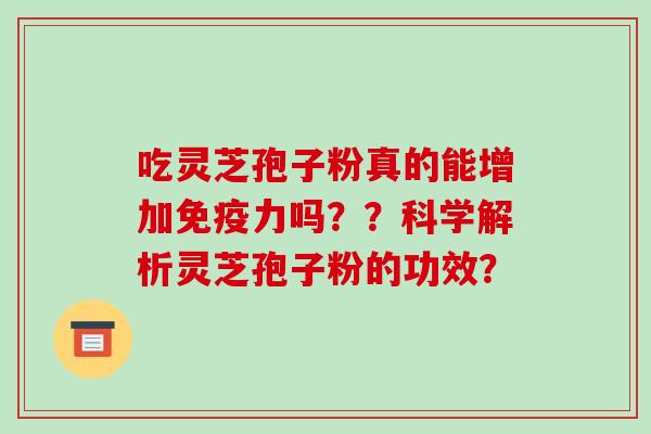 吃灵芝孢子粉真的能增加免疫力吗??科学解析灵芝孢子粉的功效?-第1张图片-破壁灵芝孢子粉研究指南 吃灵芝孢子粉真的能增加免疫力吗??科学解析灵芝孢子粉的功效?-第1张图片-破壁灵芝孢子粉研究指南