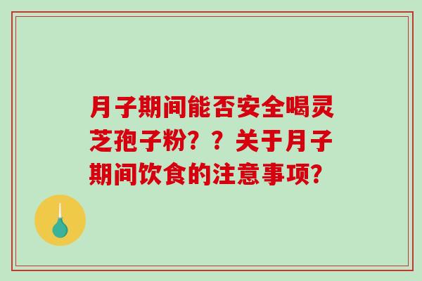 月子期间能否安全喝灵芝孢子粉??关于月子期间饮食的注意事项?-第1张图片-破壁灵芝孢子粉研究指南 月子期间能否安全喝灵芝孢子粉??关于月子期间饮食的注意事项?-第1张图片-破壁灵芝孢子粉研究指南