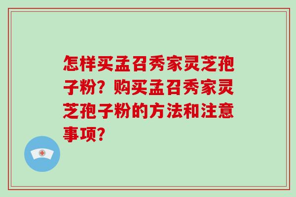 怎样买孟召秀家灵芝孢子粉?购买孟召秀家灵芝孢子粉的方法和注意事项?-第1张图片-破壁灵芝孢子粉研究指南 怎样买孟召秀家灵芝孢子粉?购买孟召秀家灵芝孢子粉的方法和注意事项?-第1张图片-破壁灵芝孢子粉研究指南