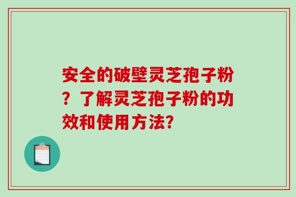 安全的破壁灵芝孢子粉?了解灵芝孢子粉的功效和使用方法?-第1张图片-破壁灵芝孢子粉研究指南 安全的破壁灵芝孢子粉?了解灵芝孢子粉的功效和使用方法?-第1张图片-破壁灵芝孢子粉研究指南