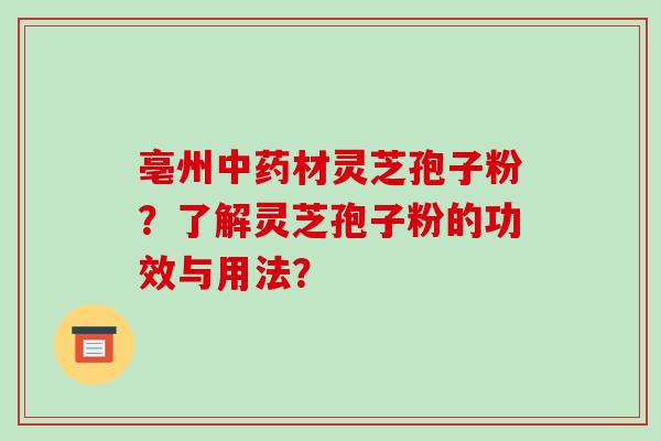 亳州中药材灵芝孢子粉?了解灵芝孢子粉的功效与用法?-第1张图片-破壁灵芝孢子粉研究指南 亳州中药材灵芝孢子粉?了解灵芝孢子粉的功效与用法?-第1张图片-破壁灵芝孢子粉研究指南
