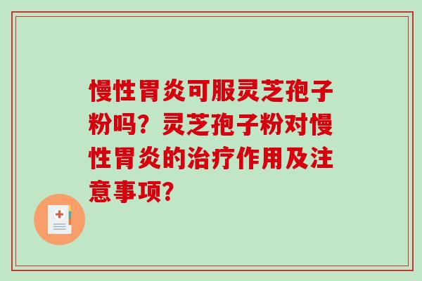 慢性胃炎可服灵芝孢子粉吗?灵芝孢子粉对慢性胃炎的治疗作用及注意事项?-第1张图片-破壁灵芝孢子粉研究指南 慢性胃炎可服灵芝孢子粉吗?灵芝孢子粉对慢性胃炎的治疗作用及注意事项?-第1张图片-破壁灵芝孢子粉研究指南