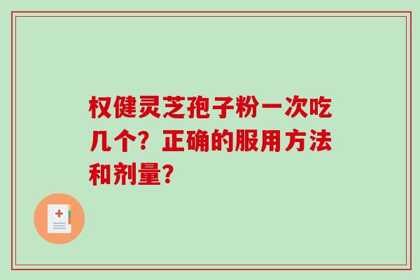 权健灵芝孢子粉一次吃几个?正确的服用方法和剂量?-第1张图片-破壁灵芝孢子粉研究指南 权健灵芝孢子粉一次吃几个?正确的服用方法和剂量?-第1张图片-破壁灵芝孢子粉研究指南