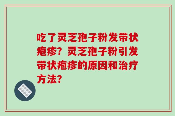 吃了灵芝孢子粉发带状疱疹?灵芝孢子粉引发带状疱疹的原因和治疗方法?-第1张图片-破壁灵芝孢子粉研究指南 吃了灵芝孢子粉发带状疱疹?灵芝孢子粉引发带状疱疹的原因和治疗方法?-第1张图片-破壁灵芝孢子粉研究指南