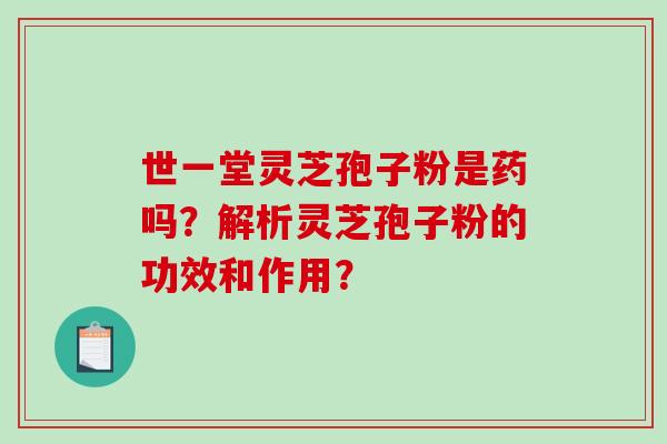 世一堂灵芝孢子粉是药吗?解析灵芝孢子粉的功效和作用?-第1张图片-破壁灵芝孢子粉研究指南 世一堂灵芝孢子粉是药吗?解析灵芝孢子粉的功效和作用?-第1张图片-破壁灵芝孢子粉研究指南