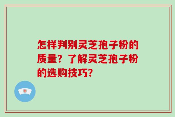 怎样判别灵芝孢子粉的质量?了解灵芝孢子粉的选购技巧?-第1张图片-破壁灵芝孢子粉研究指南 怎样判别灵芝孢子粉的质量?了解灵芝孢子粉的选购技巧?-第1张图片-破壁灵芝孢子粉研究指南
