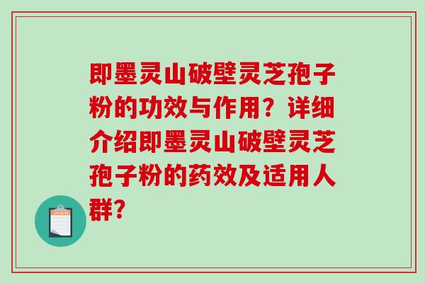 即墨灵山破壁灵芝孢子粉的功效与作用?详细介绍即墨灵山破壁灵芝孢子粉的药效及适用人群?-第1张图片-破壁灵芝孢子粉研究指南 即墨灵山破壁灵芝孢子粉的功效与作用?详细介绍即墨灵山破壁灵芝孢子粉的药效及适用人群?-第1张图片-破壁灵芝孢子粉研究指南