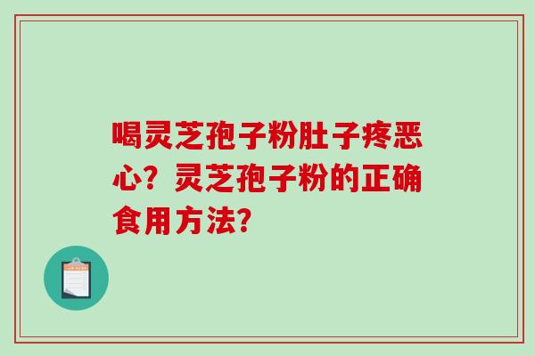 喝灵芝孢子粉肚子疼恶心？灵芝孢子粉的正确食用方法？-第1张图片-破壁灵芝孢子粉研究指南