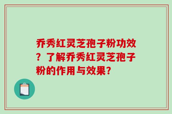 乔秀红灵芝孢子粉功效?了解乔秀红灵芝孢子粉的作用与效果?-第1张图片-破壁灵芝孢子粉研究指南 乔秀红灵芝孢子粉功效?了解乔秀红灵芝孢子粉的作用与效果?-第1张图片-破壁灵芝孢子粉研究指南