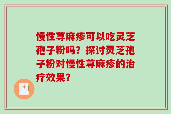 慢性荨麻疹可以吃灵芝孢子粉吗?探讨灵芝孢子粉对慢性荨麻疹的治疗效果?-第1张图片-破壁灵芝孢子粉研究指南 慢性荨麻疹可以吃灵芝孢子粉吗?探讨灵芝孢子粉对慢性荨麻疹的治疗效果?-第1张图片-破壁灵芝孢子粉研究指南