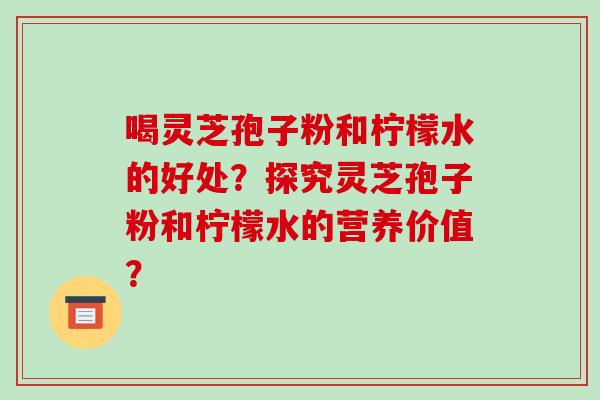 喝灵芝孢子粉和柠檬水的好处?探究灵芝孢子粉和柠檬水的营养价值?-第1张图片-破壁灵芝孢子粉研究指南 喝灵芝孢子粉和柠檬水的好处?探究灵芝孢子粉和柠檬水的营养价值?-第1张图片-破壁灵芝孢子粉研究指南