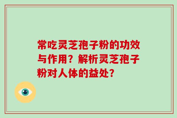 常吃灵芝孢子粉的功效与作用?解析灵芝孢子粉对人体的益处?-第1张图片-破壁灵芝孢子粉研究指南 常吃灵芝孢子粉的功效与作用?解析灵芝孢子粉对人体的益处?-第1张图片-破壁灵芝孢子粉研究指南