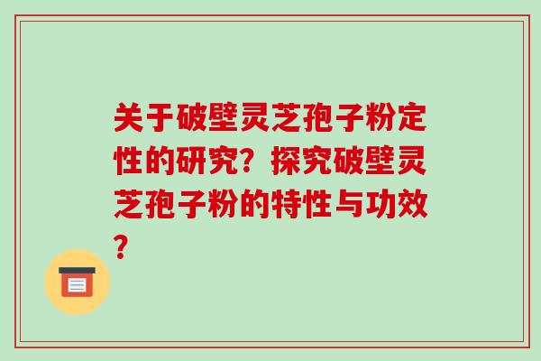 关于破壁灵芝孢子粉定性的研究?探究破壁灵芝孢子粉的特性与功效?-第1张图片-破壁灵芝孢子粉研究指南 关于破壁灵芝孢子粉定性的研究?探究破壁灵芝孢子粉的特性与功效?-第1张图片-破壁灵芝孢子粉研究指南