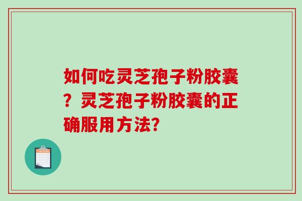 如何吃灵芝孢子粉胶囊?灵芝孢子粉胶囊的正确服用方法?-第1张图片-破壁灵芝孢子粉研究指南 如何吃灵芝孢子粉胶囊?灵芝孢子粉胶囊的正确服用方法?-第1张图片-破壁灵芝孢子粉研究指南