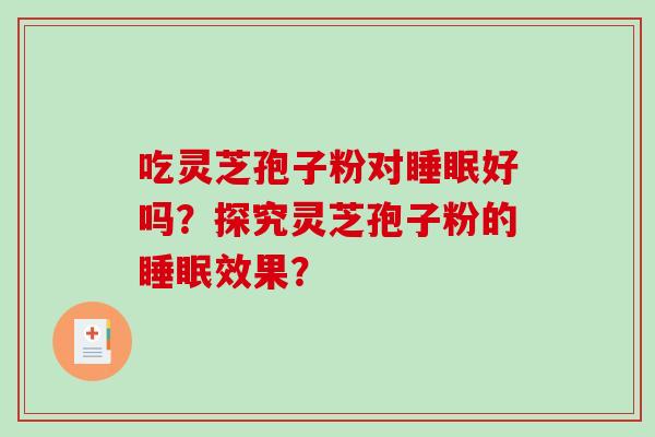 吃灵芝孢子粉对睡眠好吗?探究灵芝孢子粉的睡眠效果?-第1张图片-破壁灵芝孢子粉研究指南 吃灵芝孢子粉对睡眠好吗?探究灵芝孢子粉的睡眠效果?-第1张图片-破壁灵芝孢子粉研究指南
