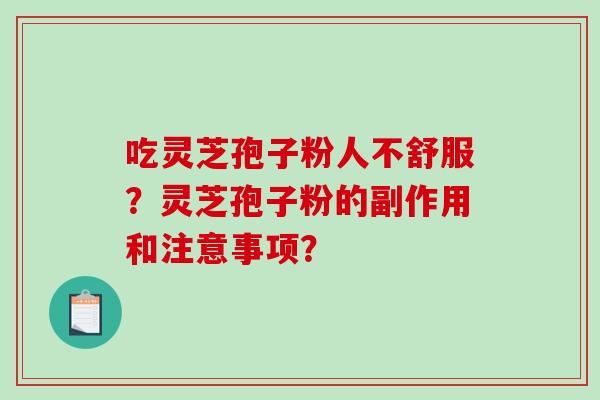 吃灵芝孢子粉人不舒服?灵芝孢子粉的副作用和注意事项?-第1张图片-破壁灵芝孢子粉研究指南 吃灵芝孢子粉人不舒服?灵芝孢子粉的副作用和注意事项?-第1张图片-破壁灵芝孢子粉研究指南