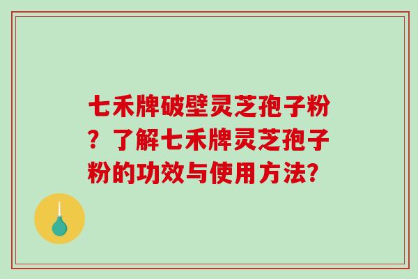 七禾牌破壁灵芝孢子粉?了解七禾牌灵芝孢子粉的功效与使用方法?-第1张图片-破壁灵芝孢子粉研究指南 七禾牌破壁灵芝孢子粉?了解七禾牌灵芝孢子粉的功效与使用方法?-第1张图片-破壁灵芝孢子粉研究指南