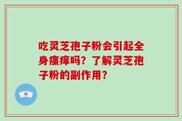 吃灵芝孢子粉会引起全身瘙痒吗?了解灵芝孢子粉的副作用?-第1张图片-破壁灵芝孢子粉研究指南 吃灵芝孢子粉会引起全身瘙痒吗?了解灵芝孢子粉的副作用?-第1张图片-破壁灵芝孢子粉研究指南