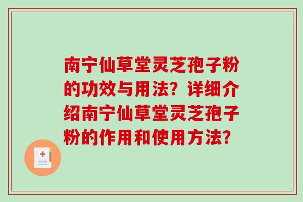 南宁仙草堂灵芝孢子粉的功效与用法?详细介绍南宁仙草堂灵芝孢子粉的作用和使用方法?-第1张图片-破壁灵芝孢子粉研究指南 南宁仙草堂灵芝孢子粉的功效与用法?详细介绍南宁仙草堂灵芝孢子粉的作用和使用方法?-第1张图片-破壁灵芝孢子粉研究指南