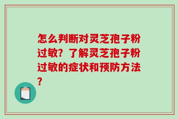 怎么判断对灵芝孢子粉过敏?了解灵芝孢子粉过敏的症状和预防方法?-第1张图片-破壁灵芝孢子粉研究指南 怎么判断对灵芝孢子粉过敏?了解灵芝孢子粉过敏的症状和预防方法?-第1张图片-破壁灵芝孢子粉研究指南