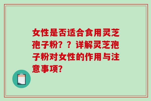 女性是否适合食用灵芝孢子粉??详解灵芝孢子粉对女性的作用与注意事项?-第1张图片-破壁灵芝孢子粉研究指南 女性是否适合食用灵芝孢子粉??详解灵芝孢子粉对女性的作用与注意事项?-第1张图片-破壁灵芝孢子粉研究指南