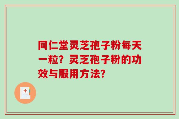 同仁堂灵芝孢子粉每天一粒?灵芝孢子粉的功效与服用方法?-第1张图片-破壁灵芝孢子粉研究指南 同仁堂灵芝孢子粉每天一粒?灵芝孢子粉的功效与服用方法?-第1张图片-破壁灵芝孢子粉研究指南
