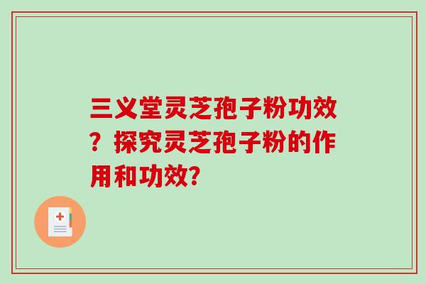 三义堂灵芝孢子粉功效?探究灵芝孢子粉的作用和功效?-第1张图片-破壁灵芝孢子粉研究指南 三义堂灵芝孢子粉功效?探究灵芝孢子粉的作用和功效?-第1张图片-破壁灵芝孢子粉研究指南