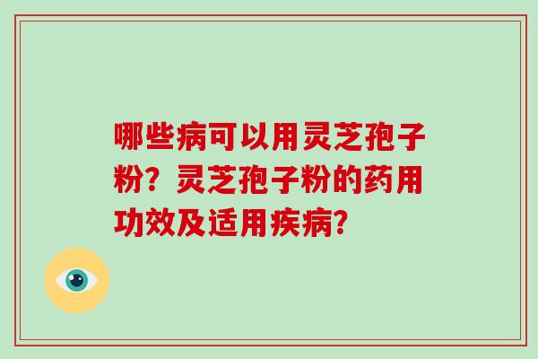 哪些病可以用灵芝孢子粉?灵芝孢子粉的药用功效及适用疾病?-第1张图片-破壁灵芝孢子粉研究指南 哪些病可以用灵芝孢子粉?灵芝孢子粉的药用功效及适用疾病?-第1张图片-破壁灵芝孢子粉研究指南