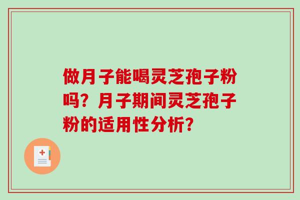 做月子能喝灵芝孢子粉吗?月子期间灵芝孢子粉的适用性分析?-第1张图片-破壁灵芝孢子粉研究指南 做月子能喝灵芝孢子粉吗?月子期间灵芝孢子粉的适用性分析?-第1张图片-破壁灵芝孢子粉研究指南