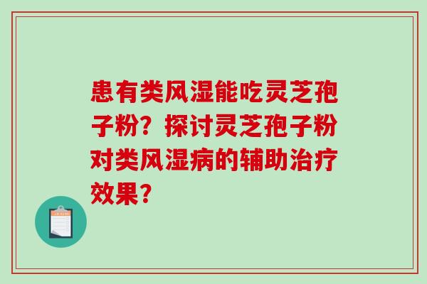 患有类风湿能吃灵芝孢子粉?探讨灵芝孢子粉对类风湿病的辅助治疗效果?-第1张图片-破壁灵芝孢子粉研究指南 患有类风湿能吃灵芝孢子粉?探讨灵芝孢子粉对类风湿病的辅助治疗效果?-第1张图片-破壁灵芝孢子粉研究指南