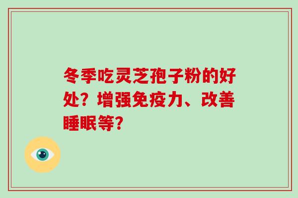 冬季吃灵芝孢子粉的好处?增强免疫力、改善睡眠等?-第1张图片-破壁灵芝孢子粉研究指南 冬季吃灵芝孢子粉的好处?增强免疫力、改善睡眠等?-第1张图片-破壁灵芝孢子粉研究指南