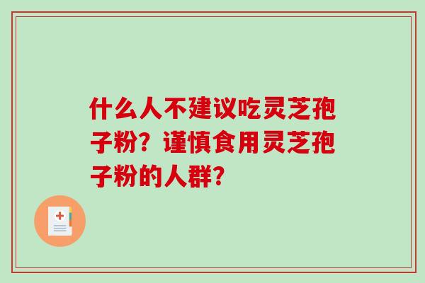 什么人不建议吃灵芝孢子粉?谨慎食用灵芝孢子粉的人群?-第1张图片-破壁灵芝孢子粉研究指南 什么人不建议吃灵芝孢子粉?谨慎食用灵芝孢子粉的人群?-第1张图片-破壁灵芝孢子粉研究指南