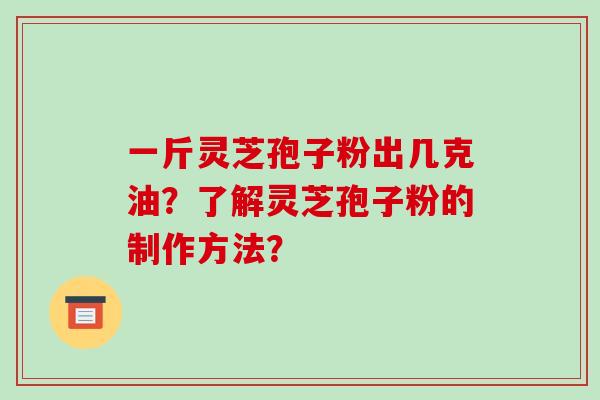 一斤灵芝孢子粉出几克油?了解灵芝孢子粉的制作方法?-第1张图片-破壁灵芝孢子粉研究指南 一斤灵芝孢子粉出几克油?了解灵芝孢子粉的制作方法?-第1张图片-破壁灵芝孢子粉研究指南
