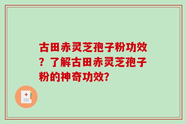 古田赤灵芝孢子粉功效?了解古田赤灵芝孢子粉的神奇功效?-第1张图片-破壁灵芝孢子粉研究指南 古田赤灵芝孢子粉功效?了解古田赤灵芝孢子粉的神奇功效?-第1张图片-破壁灵芝孢子粉研究指南