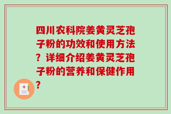 四川农科院姜黄灵芝孢子粉的功效和使用方法？详细介绍姜黄灵芝孢子粉的营养和保健作用？-第1张图片-破壁灵芝孢子粉研究指南