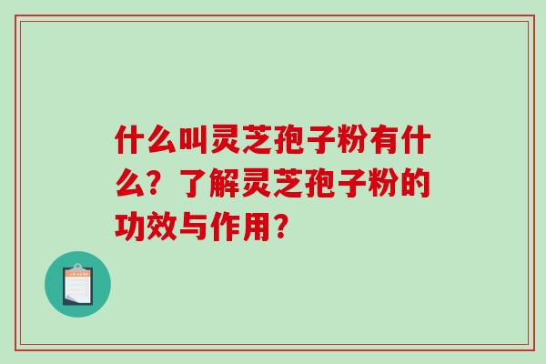 什么叫灵芝孢子粉有什么?了解灵芝孢子粉的功效与作用?-第1张图片-破壁灵芝孢子粉研究指南 什么叫灵芝孢子粉有什么?了解灵芝孢子粉的功效与作用?-第1张图片-破壁灵芝孢子粉研究指南