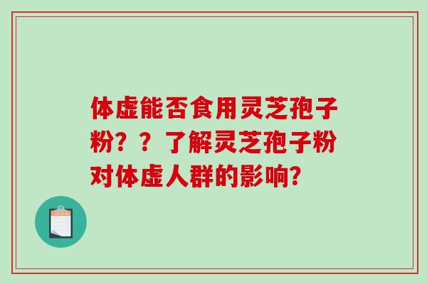 体虚能否食用灵芝孢子粉？？了解灵芝孢子粉对体虚人群的影响？-第1张图片-破壁灵芝孢子粉研究指南