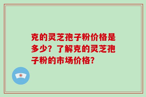克的灵芝孢子粉价格是多少?了解克的灵芝孢子粉的市场价格?-第1张图片-破壁灵芝孢子粉研究指南 克的灵芝孢子粉价格是多少?了解克的灵芝孢子粉的市场价格?-第1张图片-破壁灵芝孢子粉研究指南