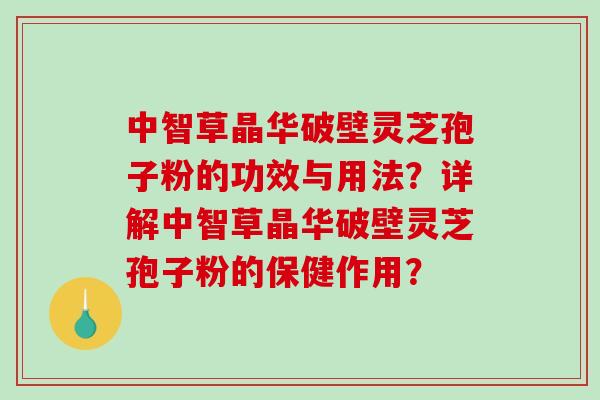 中智草晶华破壁灵芝孢子粉的功效与用法?详解中智草晶华破壁灵芝孢子粉的保健作用?-第1张图片-破壁灵芝孢子粉研究指南 中智草晶华破壁灵芝孢子粉的功效与用法?详解中智草晶华破壁灵芝孢子粉的保健作用?-第1张图片-破壁灵芝孢子粉研究指南