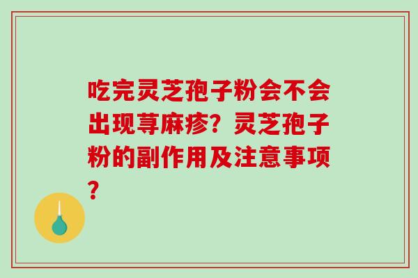 吃完灵芝孢子粉会不会出现荨麻疹？灵芝孢子粉的副作用及注意事项？-第1张图片-破壁灵芝孢子粉研究指南