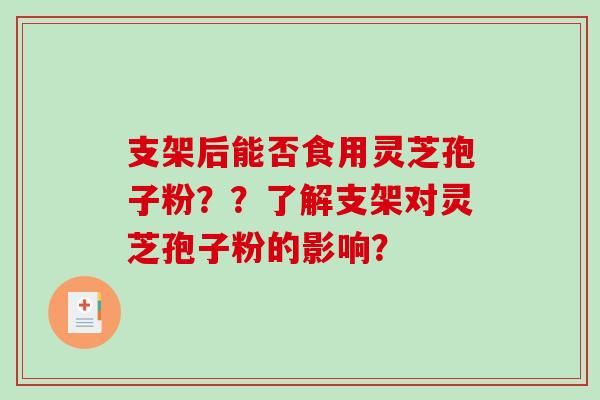 支架后能否食用灵芝孢子粉??了解支架对灵芝孢子粉的影响?-第1张图片-破壁灵芝孢子粉研究指南 支架后能否食用灵芝孢子粉??了解支架对灵芝孢子粉的影响?-第1张图片-破壁灵芝孢子粉研究指南