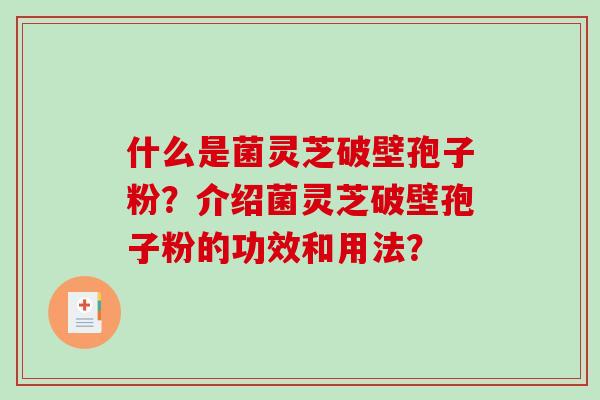 什么是菌灵芝破壁孢子粉？介绍菌灵芝破壁孢子粉的功效和用法？-第1张图片-破壁灵芝孢子粉研究指南