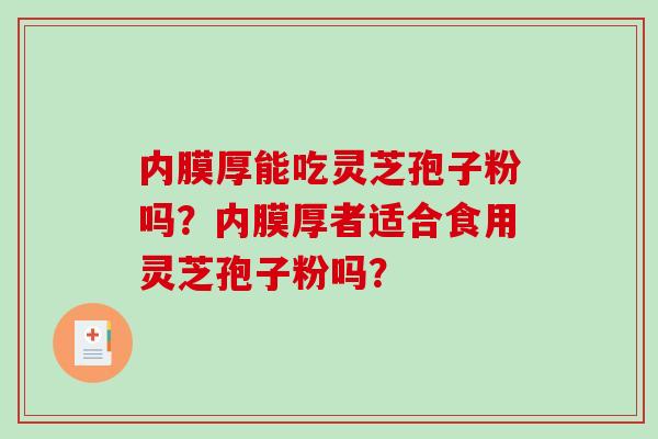 内膜厚能吃灵芝孢子粉吗？内膜厚者适合食用灵芝孢子粉吗？-第1张图片-破壁灵芝孢子粉研究指南